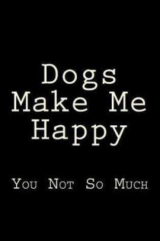 Cover of Dogs Make Me Happy You Not So Much