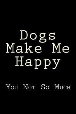 Book cover for Dogs Make Me Happy You Not So Much