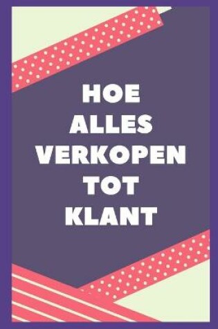 Cover of Hoe Kan Ik Iets Aan Klant Verkopen