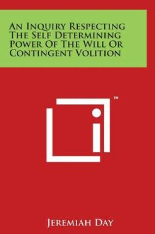 Cover of An Inquiry Respecting The Self Determining Power Of The Will Or Contingent Volition