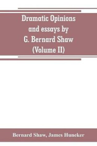 Cover of Dramatic opinions and essays by G. Bernard Shaw; containing as well A word on the Dramatic opinions and essays, of G. Bernard Shaw (Volume II)