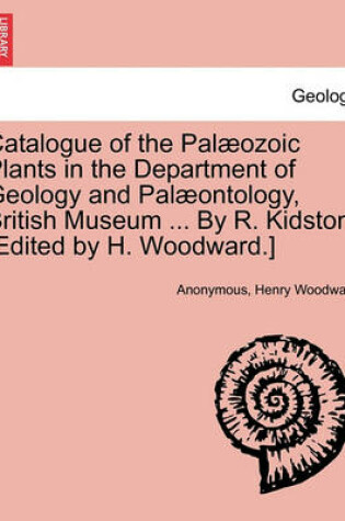 Cover of Catalogue of the Pal Ozoic Plants in the Department of Geology and Pal Ontology, British Museum ... by R. Kidston. [Edited by H. Woodward.]