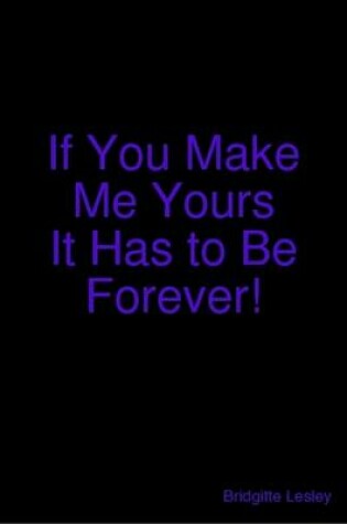 Cover of If You Make Me Yours It Has to Be Forever!