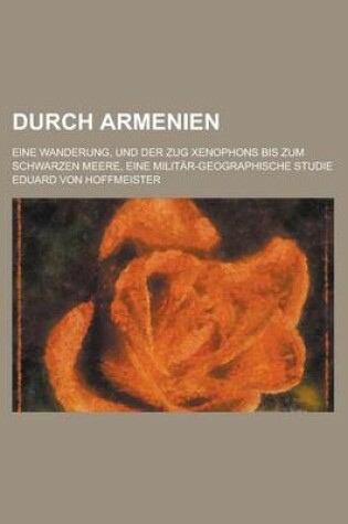 Cover of Durch Armenien; Eine Wanderung, Und Der Zug Xenophons Bis Zum Schwarzen Meere, Eine Militar-Geographische Studie