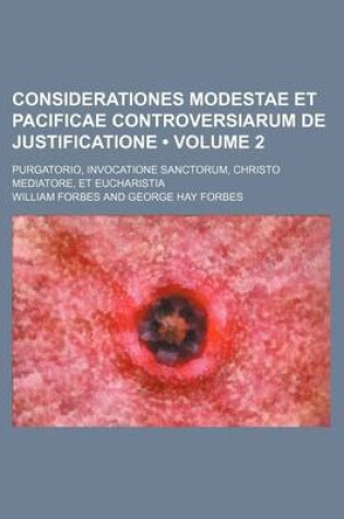 Cover of Considerationes Modestae Et Pacificae Controversiarum de Justificatione (Volume 2); Purgatorio, Invocatione Sanctorum, Christo Mediatore, Et Eucharistia