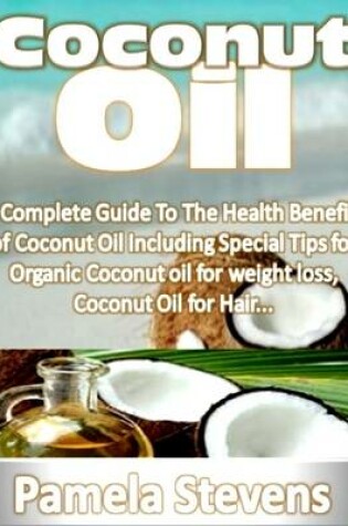 Cover of Coconut Oil: A Complete Guide to the Health Benefits of Coconut Oil Including Special Tips for Organic Coconut Oil for Weight Loss and Coconut Oil for Hair!