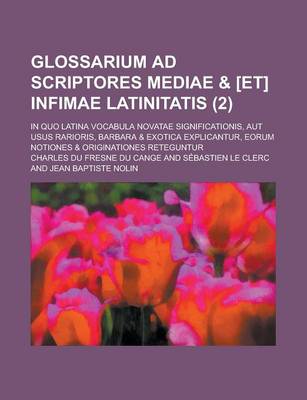 Book cover for Glossarium Ad Scriptores Mediae & [Et] Infimae Latinitatis; In Quo Latina Vocabula Novatae Significationis, Aut Usus Rarioris, Barbara & Exotica Expli