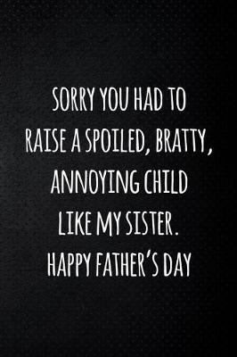 Book cover for Sorry you had to raise a spoiled, bratty, annoying child like my sister. Happy father's day