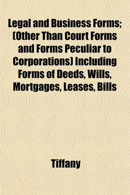 Book cover for Legal and Business Forms; (Other Than Court Forms and Forms Peculiar to Corporations) Including Forms of Deeds, Wills, Mortgages, Leases, Bills