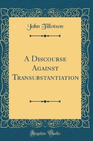 Cover of A Discourse Against Transubstantiation (Classic Reprint)