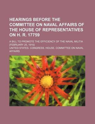 Book cover for Hearings Before the Committee on Naval Affairs of the House of Representatives on H. R. 17759; A Bill to Promote the Efficiency of the Naval Militia [February 25, 1910]
