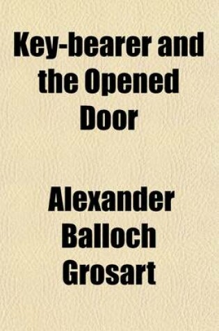 Cover of Key-Bearer and the Opened Door; Being a Sermon-Exposition of Christ's Epistle to the Church of Philadelphia, Preached June 21, 1868