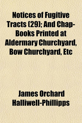 Book cover for Notices of Fugitive Tracts Volume 29; And Chap-Books Printed at Aldermary Churchyard, Bow Churchyard, Etc