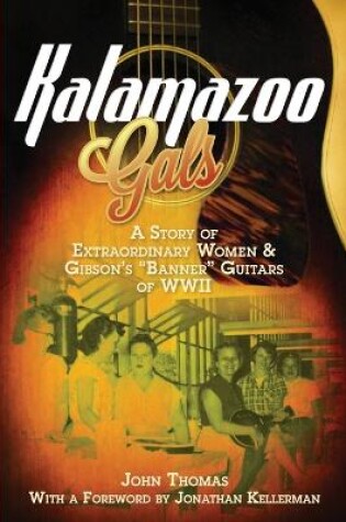 Cover of Kalamazoo Gals - A Story of Extraordinary Women & Gibson's Banner Guitars of WWII