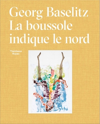 Book cover for Georg Baselitz: La Boussole Indique Le Nord