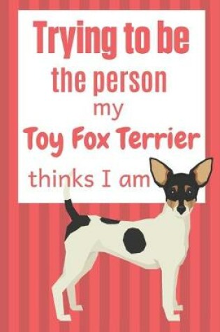 Cover of Trying to be the person my Toy Fox Terrier thinks I am