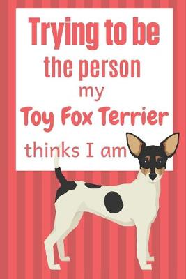 Book cover for Trying to be the person my Toy Fox Terrier thinks I am