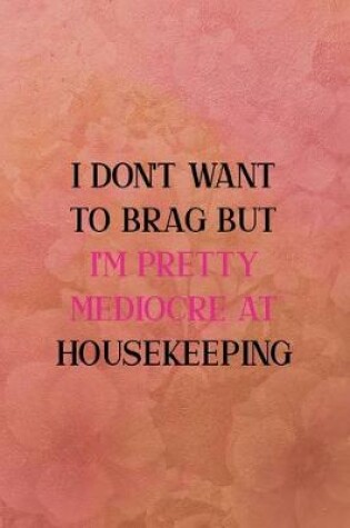 Cover of I don't want to brag but I'm pretty mediocre at housekeeping
