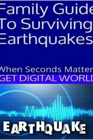 Cover of Family Guide To Surviving Earthquakes When Seconds Matter