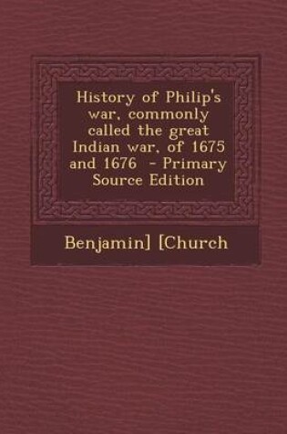 Cover of History of Philip's War, Commonly Called the Great Indian War, of 1675 and 1676 - Primary Source Edition