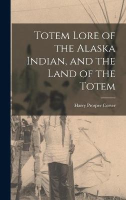 Cover of Totem Lore of the Alaska Indian, and the Land of the Totem
