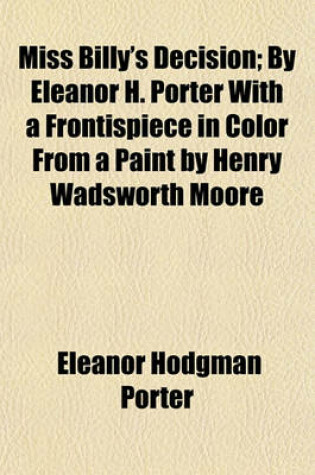 Cover of Miss Billy's Decision; By Eleanor H. Porter with a Frontispiece in Color from a Paint by Henry Wadsworth Moore