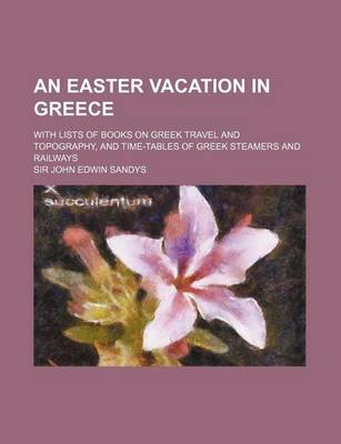 Book cover for An Easter Vacation in Greece; With Lists of Books on Greek Travel and Topography, and Time-Tables of Greek Steamers and Railways