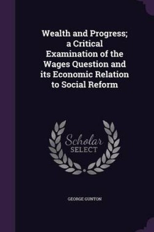 Cover of Wealth and Progress; A Critical Examination of the Wages Question and Its Economic Relation to Social Reform