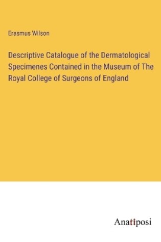 Cover of Descriptive Catalogue of the Dermatological Specimenes Contained in the Museum of The Royal College of Surgeons of England
