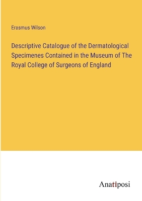 Book cover for Descriptive Catalogue of the Dermatological Specimenes Contained in the Museum of The Royal College of Surgeons of England