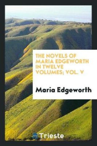 Cover of The Novels of Maria Edgeworth in Twelve Volumes; Vol. V