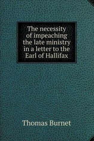 Cover of The necessity of impeaching the late ministry in a letter to the Earl of Hallifax