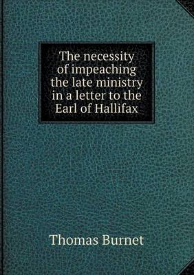 Book cover for The necessity of impeaching the late ministry in a letter to the Earl of Hallifax