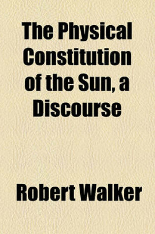 Cover of The Physical Constitution of the Sun, a Discourse
