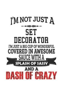 Book cover for I'm Not Just A Set Decorator I'm Just A Big Cup Of Wonderful Covered In Awesome Sauce With A Splash Of Sassy And A Dash Of Crazy