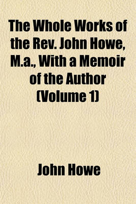 Book cover for The Whole Works of the REV. John Howe, M.A., with a Memoir of the Author (Volume 1)