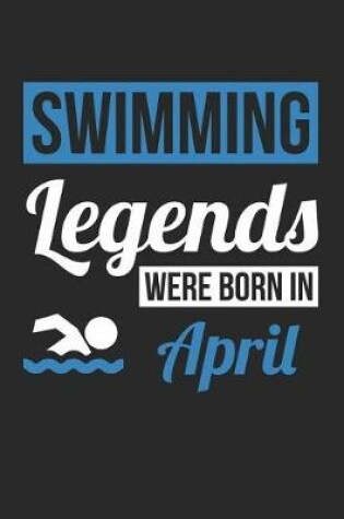 Cover of Swimming Notebook - Swimming Legends Were Born In April - Swimming Journal - Birthday Gift for Swimmer