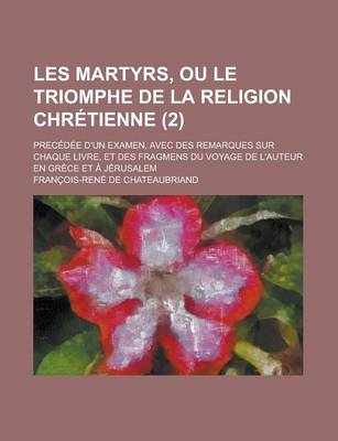 Book cover for Les Martyrs, Ou Le Triomphe de La Religion Chretienne; Precedee D'Un Examen, Avec Des Remarques Sur Chaque Livre, Et Des Fragmens Du Voyage de L'Auteu