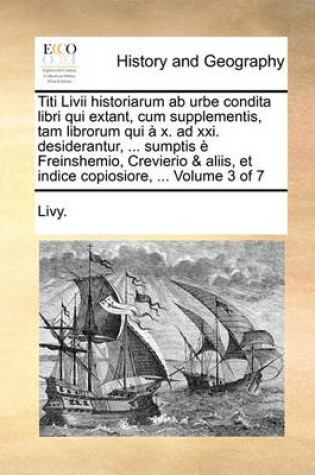 Cover of Titi LIVII Historiarum AB Urbe Condita Libri Qui Extant, Cum Supplementis, Tam Librorum Qui X. Ad XXI. Desiderantur, ... Sumptis Freinshemio, Crevierio & Aliis, Et Indice Copiosiore, ... Volume 3 of 7