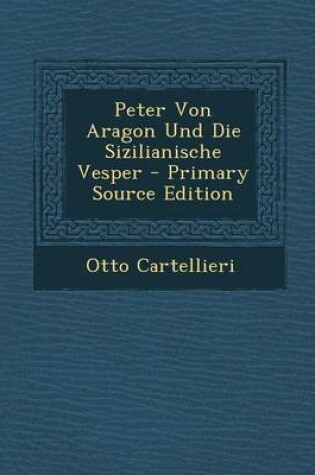 Cover of Peter Von Aragon Und Die Sizilianische Vesper - Primary Source Edition