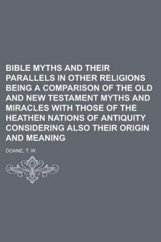 Cover of Bible Myths and Their Parallels in Other Religions Being a Comparison of the Old and New Testament Myths and Miracles with Those of the Heathen