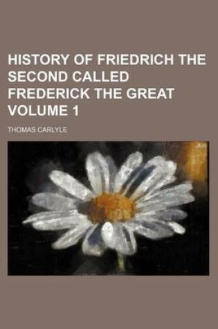 Cover of History of Friedrich the Second Called Frederick the Great Volume 1
