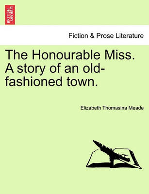 Book cover for The Honourable Miss. a Story of an Old-Fashioned Town.