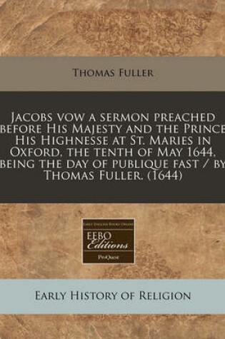 Cover of Jacobs Vow a Sermon Preached Before His Majesty and the Prince His Highnesse at St. Maries in Oxford, the Tenth of May 1644, Being the Day of Publique Fast / By Thomas Fuller. (1644)