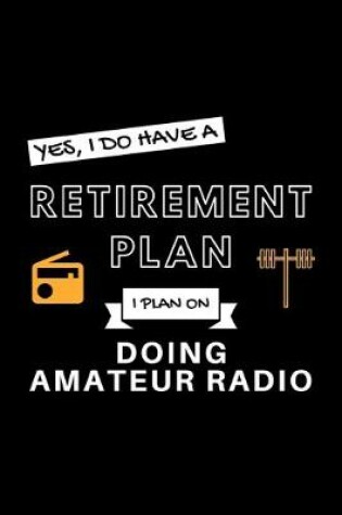 Cover of Yes, I Do Have A Retirement Plan I Plan On Doing Amatuer Radio