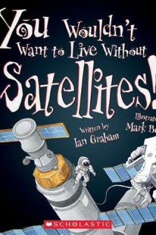 Cover of You Wouldn't Want to Live Without Satellites! (You Wouldn't Want to Live Without...)