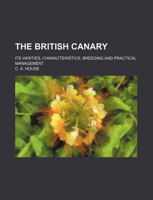 Book cover for The British Canary; Its Varities, Characteristics, Breeding and Practical Management