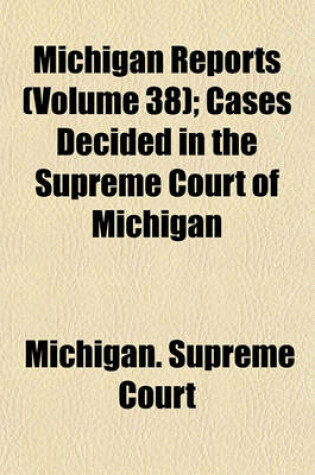 Cover of Michigan Reports (Volume 38); Cases Decided in the Supreme Court of Michigan