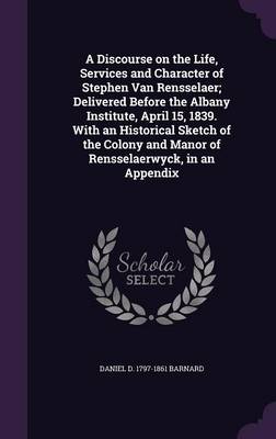 Book cover for A Discourse on the Life, Services and Character of Stephen Van Rensselaer; Delivered Before the Albany Institute, April 15, 1839. with an Historical Sketch of the Colony and Manor of Rensselaerwyck, in an Appendix