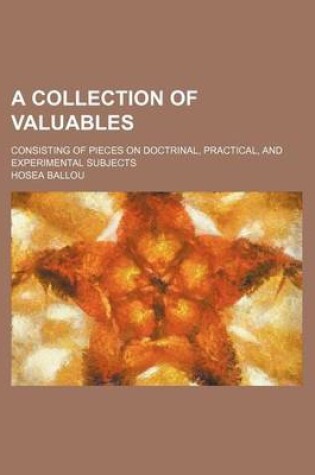 Cover of A Collection of Valuables; Consisting of Pieces on Doctrinal, Practical, and Experimental Subjects